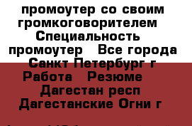 промоутер со своим громкоговорителем › Специальность ­ промоутер - Все города, Санкт-Петербург г. Работа » Резюме   . Дагестан респ.,Дагестанские Огни г.